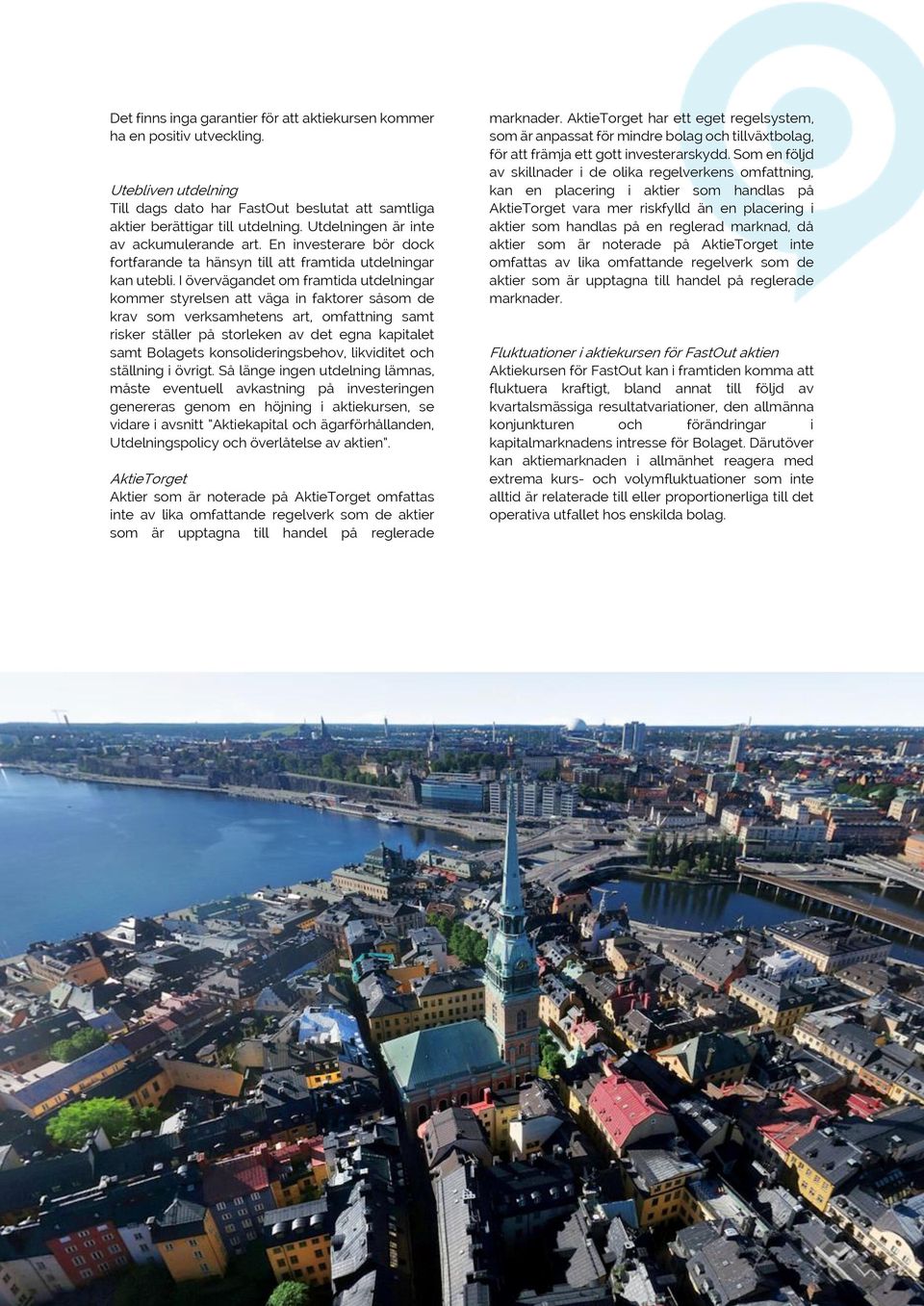 I övervägandet om framtida utdelningar kommer styrelsen att väga in faktorer såsom de krav som verksamhetens art, omfattning samt risker ställer på storleken av det egna kapitalet samt Bolagets