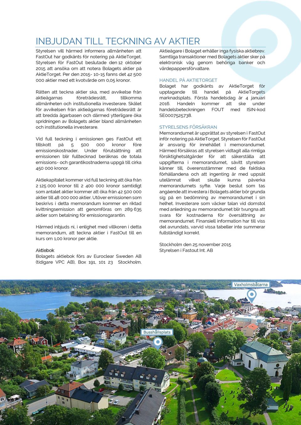 Rätten att teckna aktier ska, med avvikelse från aktieägarnas företrädesrätt, tillkomma allmänheten och institutionella investerare.