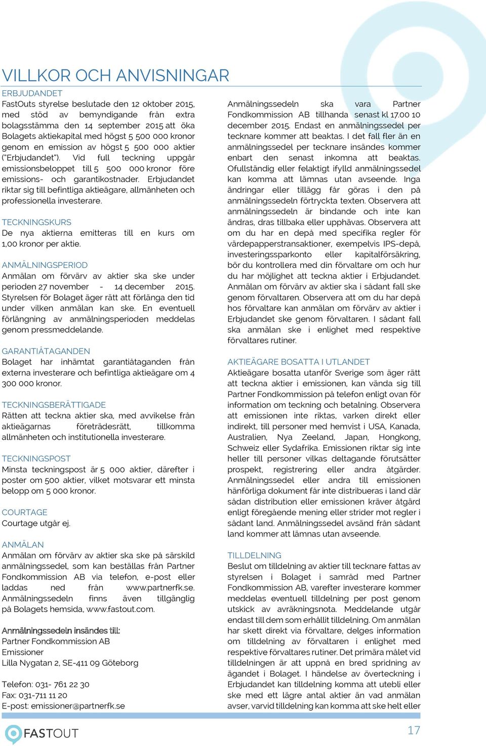 Erbjudandet riktar sig till befintliga aktieägare, allmänheten och professionella investerare. TECKNINGSKURS De nya aktierna emitteras till en kurs om 1,00 kronor per aktie.