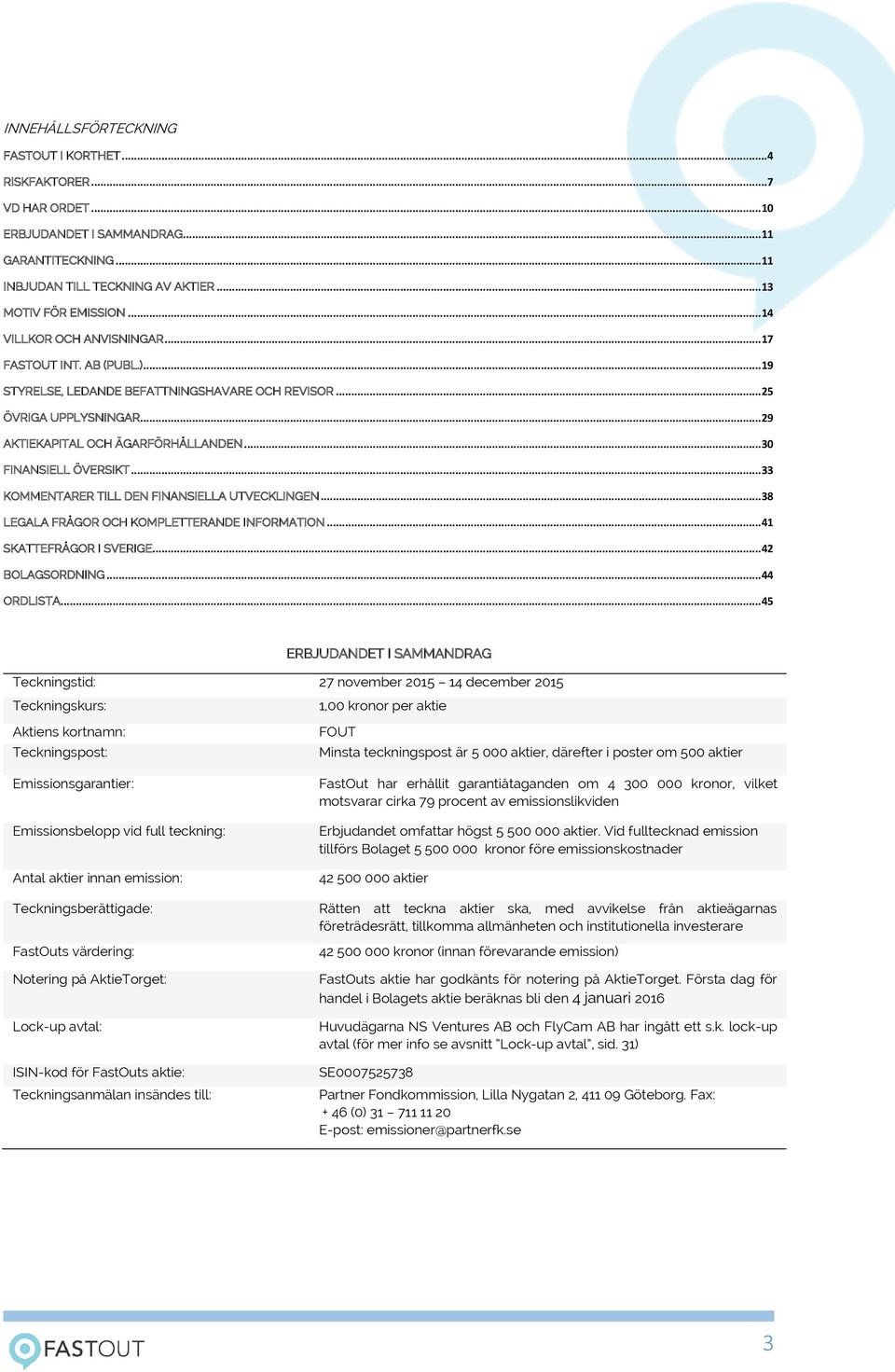 .. 30 FINANSIELL ÖVERSIKT... 33 KOMMENTARER TILL DEN FINANSIELLA UTVECKLINGEN... 38 LEGALA FRÅGOR OCH KOMPLETTERANDE INFORMATION... 41 SKATTEFRÅGOR I SVERIGE... 42 BOLAGSORDNING... 44 ORDLISTA.