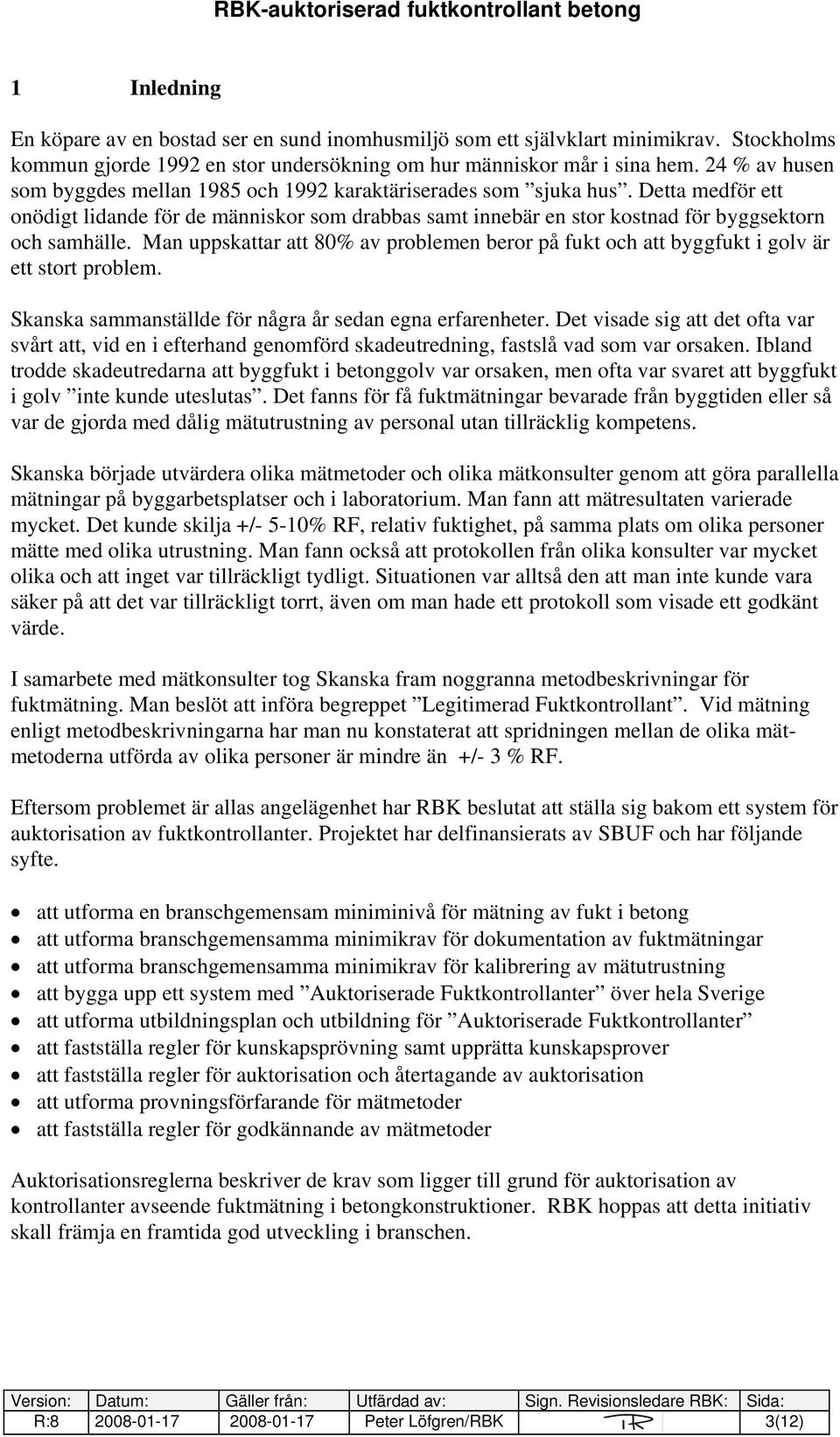 Man uppskattar att 80% av problemen beror på fukt och att byggfukt i golv är ett stort problem. Skanska sammanställde för några år sedan egna erfarenheter.