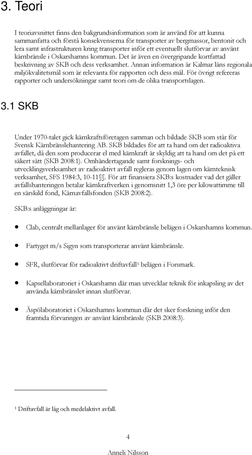 Annan information är Kalmar läns regionala miljökvalitetsmål som är relevanta för rapporten och dess mål. För övrigt refereras rapporter och undersökningar samt teori om de olika transportslagen. 3.