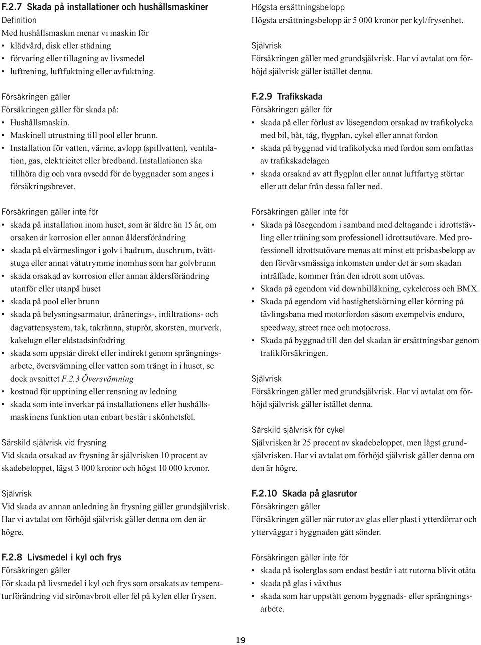 för skada på: Hushållsmaskin. Maskinell utrustning till pool eller brunn. Installation för vatten, värme, avlopp (spillvatten), ventilation, gas, elektricitet eller bredband.