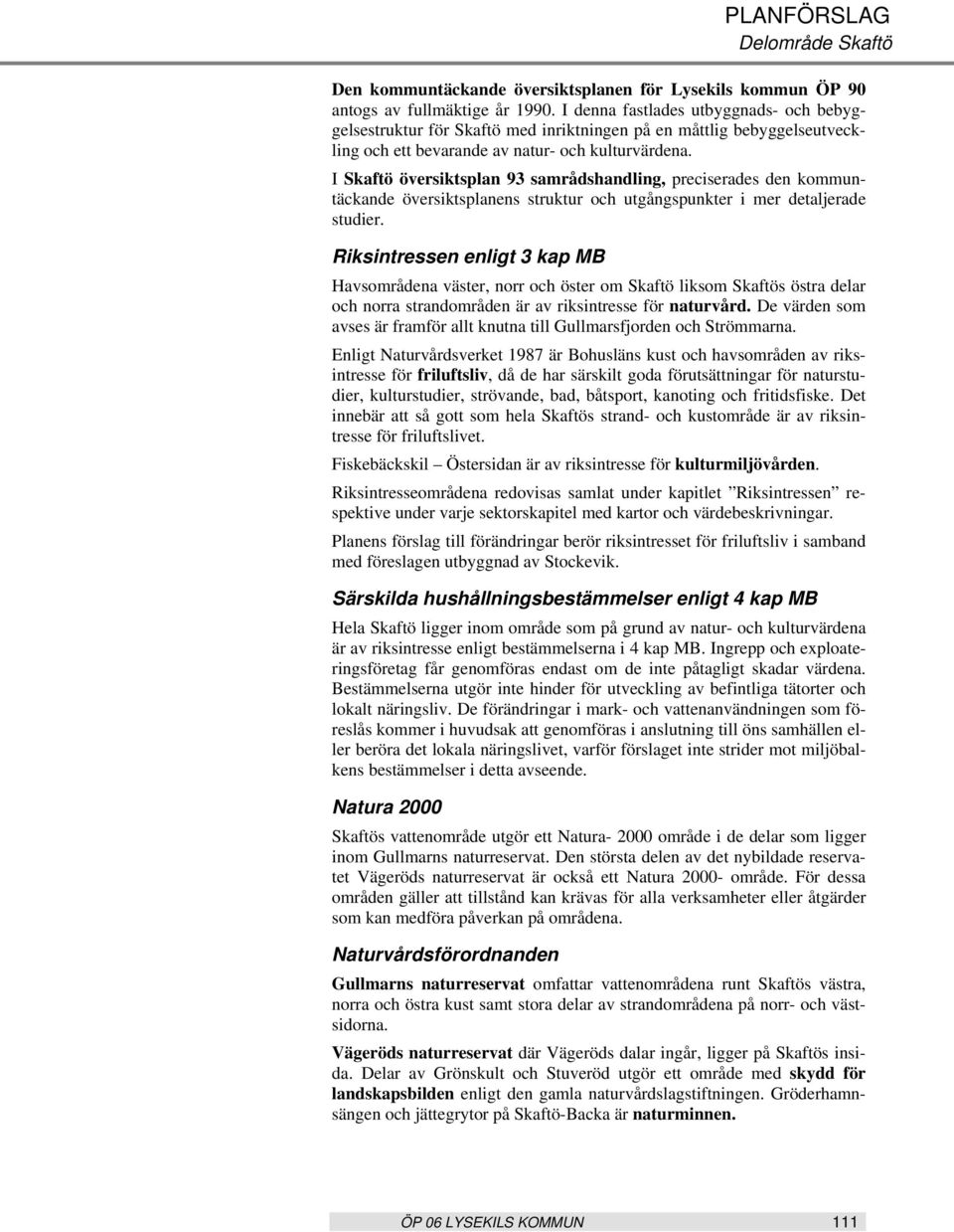 I Skaftö översiktsplan 93 samrådshandling, preciserades den kommuntäckande översiktsplanens struktur och utgångspunkter i mer detaljerade studier.
