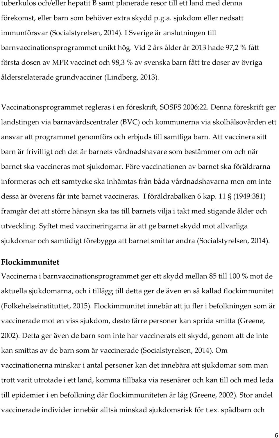Vid 2 års ålder år 2013 hade 97,2 % fått första dosen av MPR vaccinet och 98,3 % av svenska barn fått tre doser av övriga åldersrelaterade grundvacciner (Lindberg, 2013).