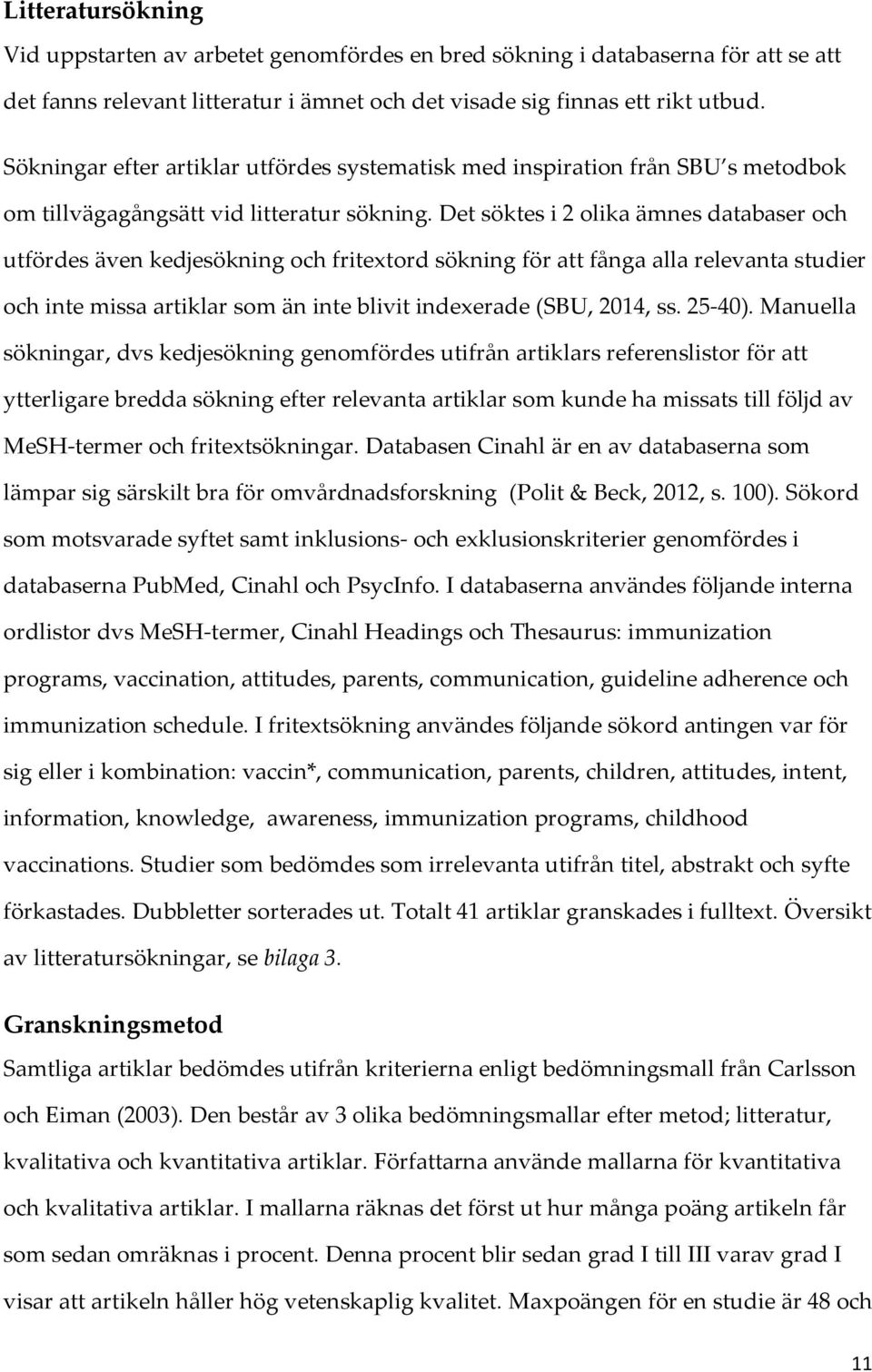 Det söktes i 2 olika ämnes databaser och utfördes även kedjesökning och fritextord sökning för att fånga alla relevanta studier och inte missa artiklar som än inte blivit indexerade (SBU, 2014, ss.