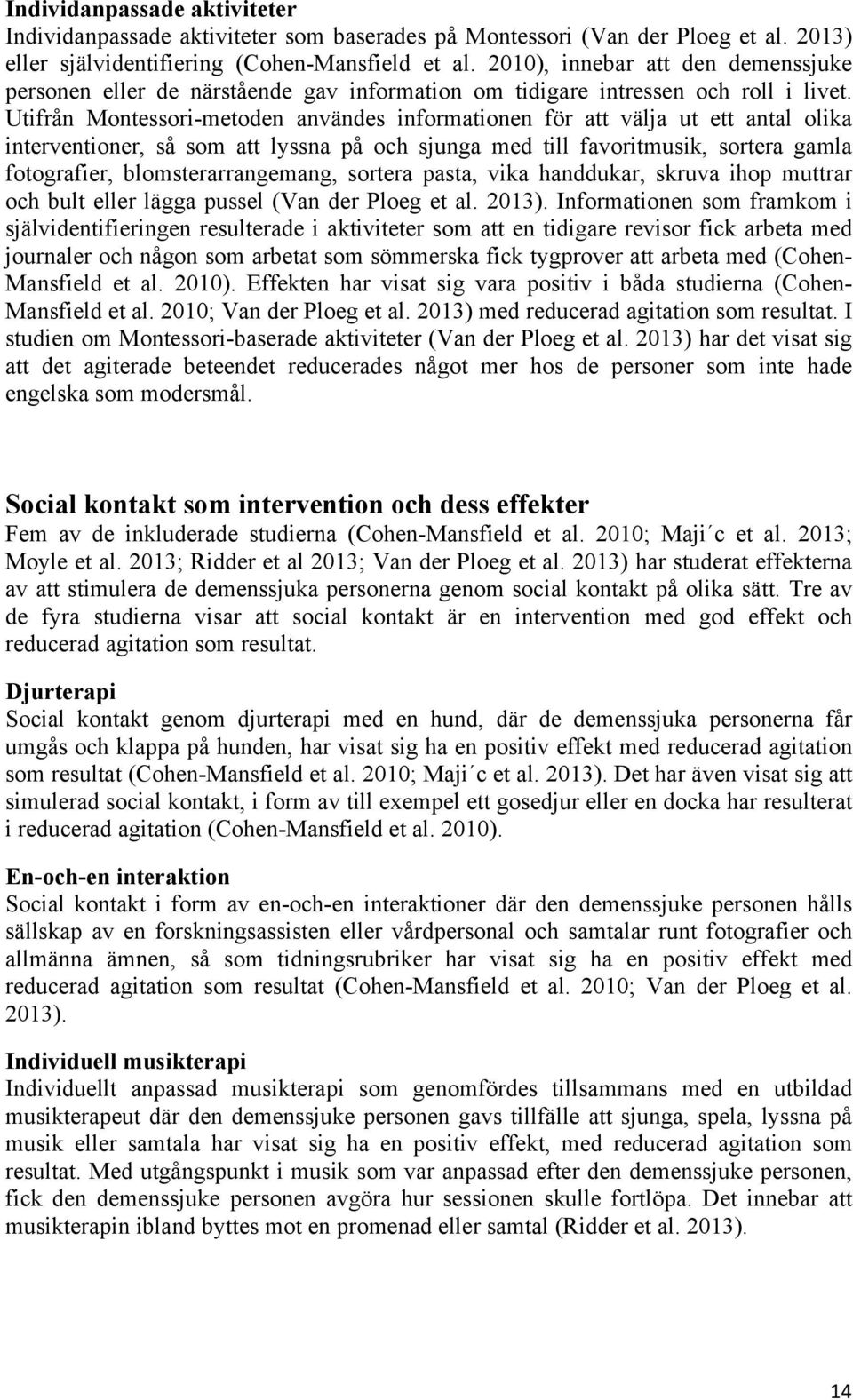 Utifrån Montessori-metoden användes informationen för att välja ut ett antal olika interventioner, så som att lyssna på och sjunga med till favoritmusik, sortera gamla fotografier,