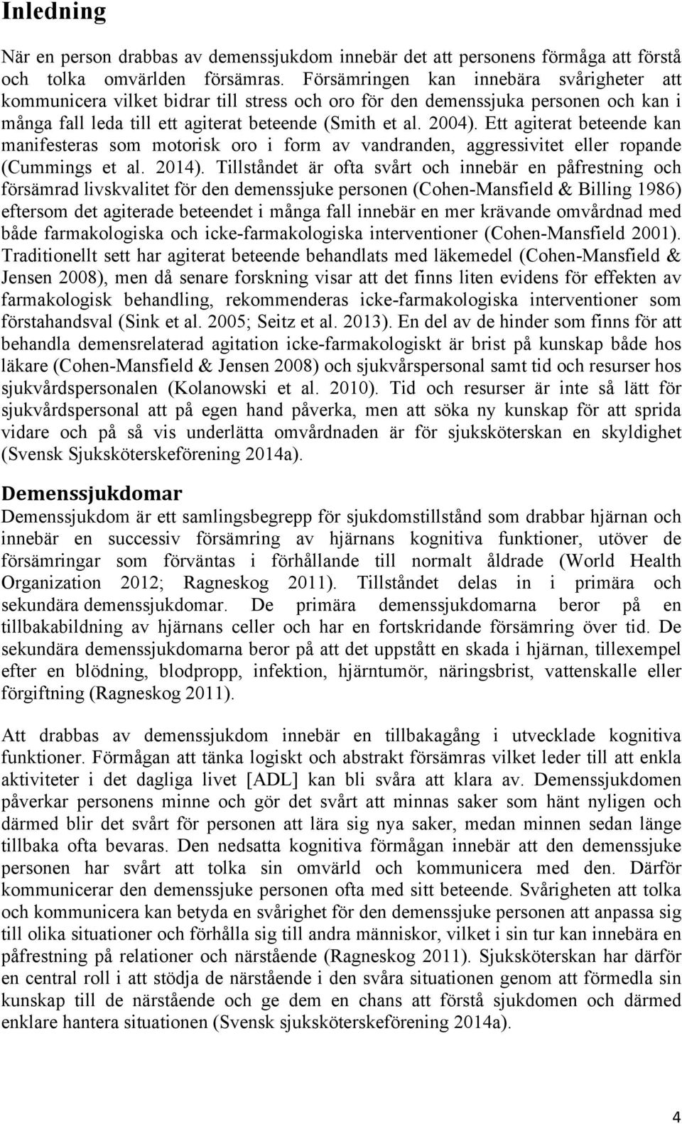 Ett agiterat beteende kan manifesteras som motorisk oro i form av vandranden, aggressivitet eller ropande (Cummings et al. 2014).