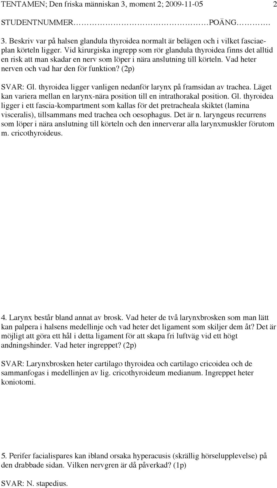 (2p) SVAR: Gl. thyroidea ligger vanligen nedanför larynx på framsidan av trachea. Läget kan variera mellan en larynx-nära position till en intrathorakal position. Gl. thyroidea ligger i ett fascia-kompartment som kallas för det pretracheala skiktet (lamina visceralis), tillsammans med trachea och oesophagus.