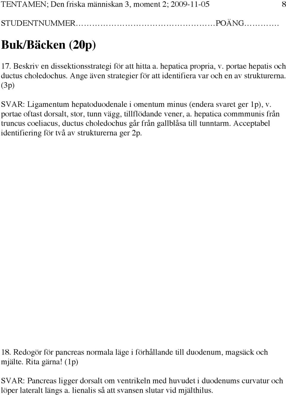 portae oftast dorsalt, stor, tunn vägg, tillflödande vener, a. hepatica commmunis från truncus coeliacus, ductus choledochus går från gallblåsa till tunntarm.