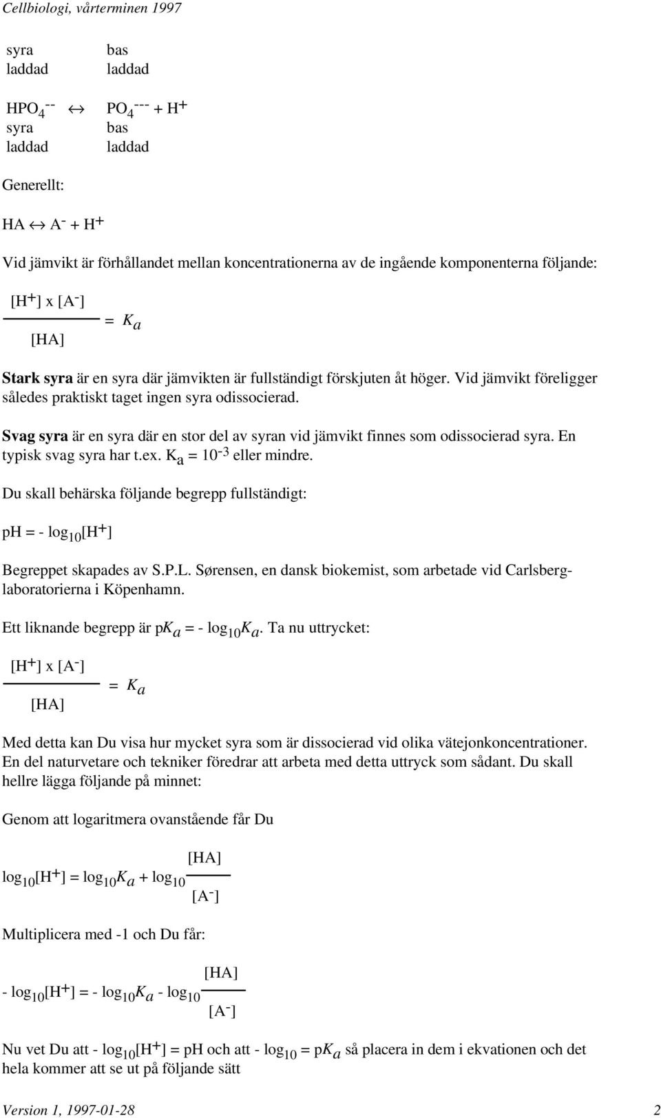 Svag syra är en syra där en stor del av syran vid jämvikt finnes som odissocierad syra. En typisk svag syra har t.ex. K a = 10-3 eller mindre.