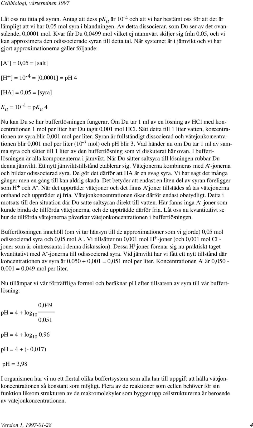 När systemet är i jämvikt och vi har gjort approximationerna gäller följande: [A = 0,05 = [salt] [H + ] = 10-4 = [0,0001] = ph 4 = 0,05 = [syra] K a = 10-4 = pk a 4 Nu kan Du se hur buffertlösningen