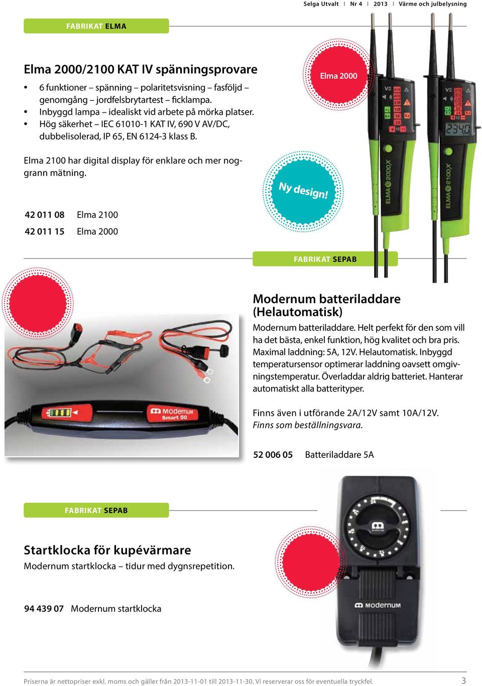 42 011 08 Elma 2100 42 011 15 Elma 2000 Modernum batteriladdare (Helautomatisk) Modernum batteriladdare. Helt perfekt för den som vill ha det bästa, enkel funktion, hög kvalitet och bra pris.