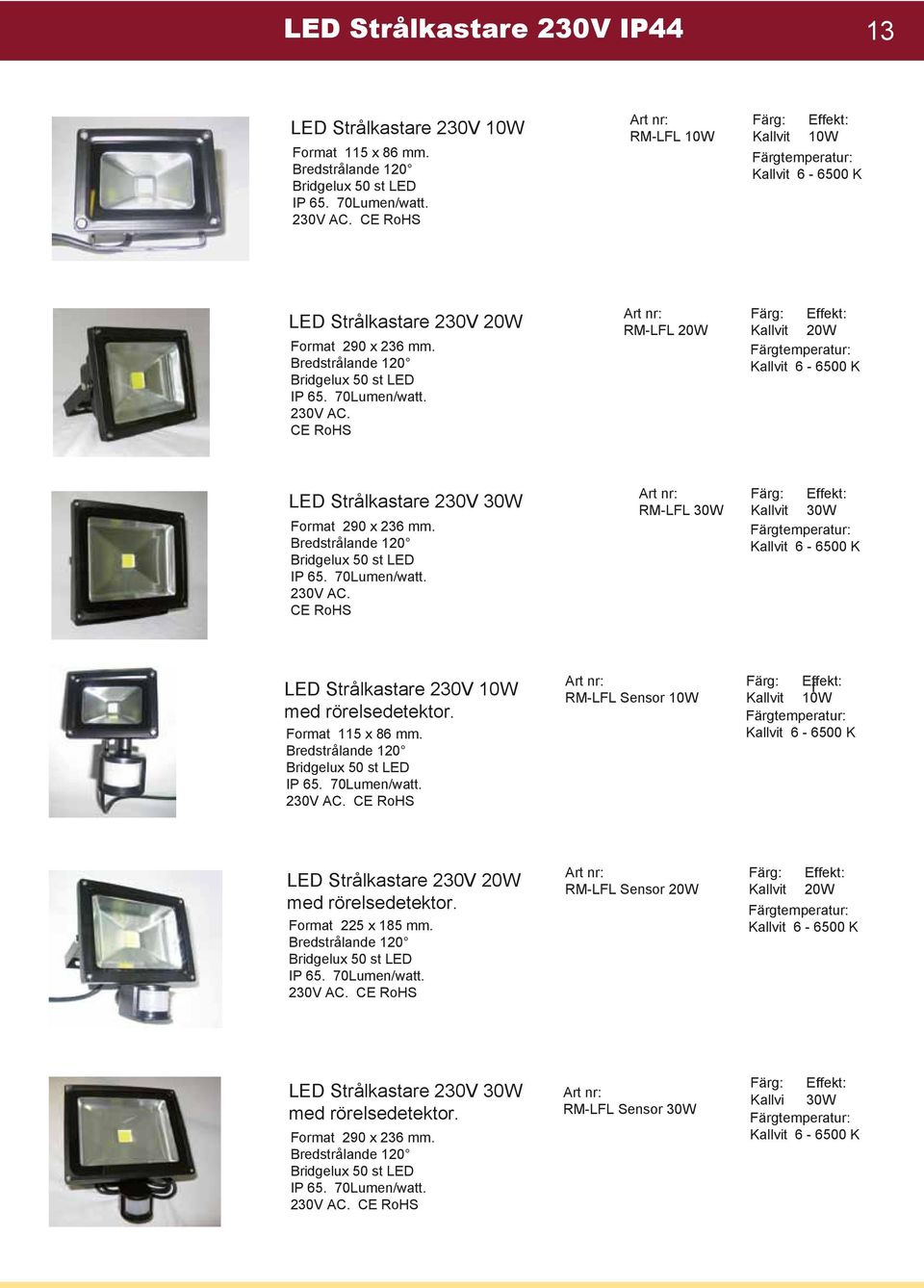 CE RoHS Art nr: RM-LFL 20W Färg: Effekt: Kallvit 20W Färgtemperatur: Kallvit 6-6500 K LED Strålkastare 230V 30W Format 290 x 236 mm. Bredstrålande 120 Bridgelux 50 st LED IP 65. 70Lumen/watt. 230V AC.