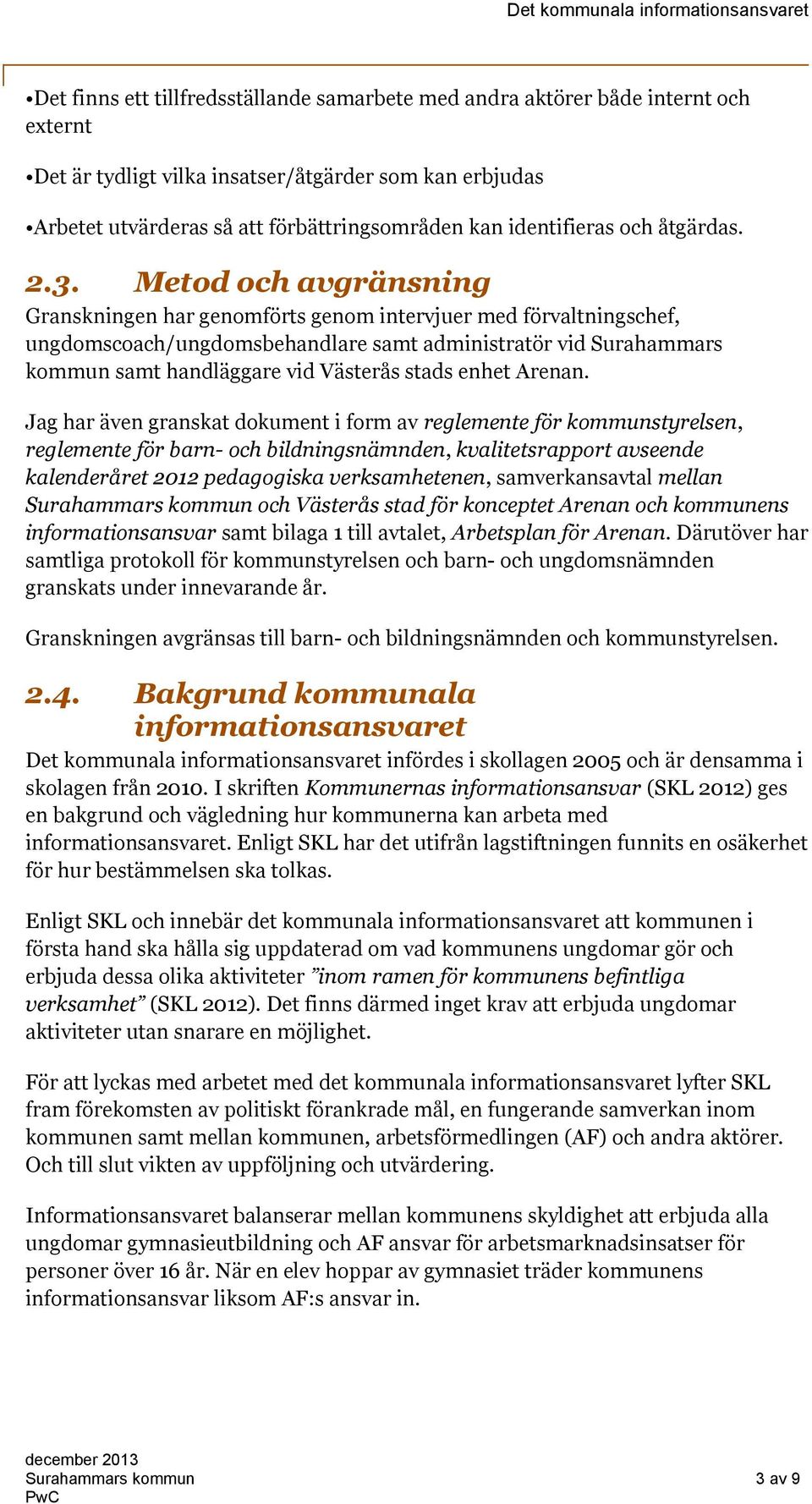 Metod och avgränsning Granskningen har genomförts genom intervjuer med förvaltningschef, ungdomscoach/ungdomsbehandlare samt administratör vid Surahammars kommun samt handläggare vid Västerås stads