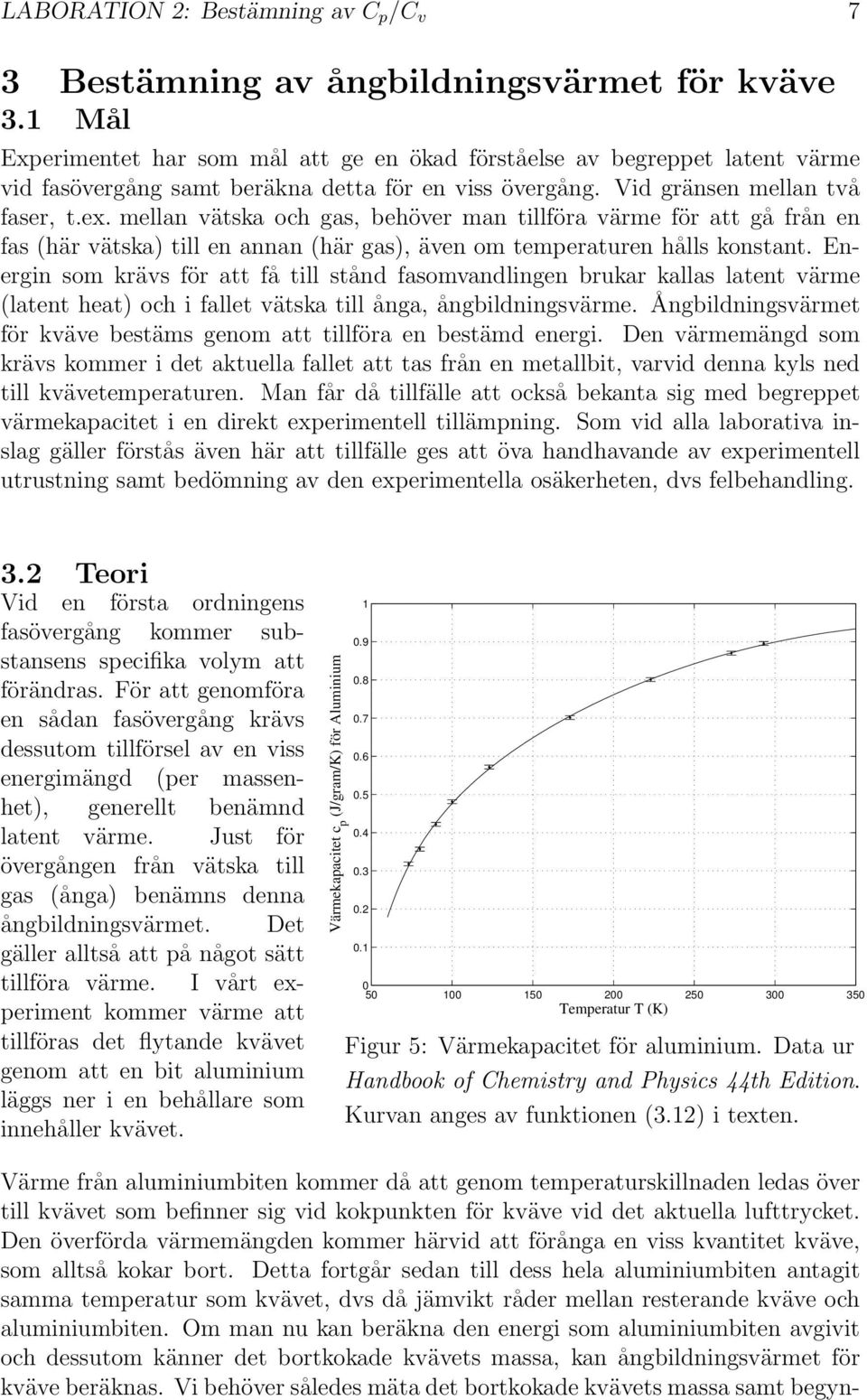 mellan vätska och gas, behöver man tillföra värme för att gå från en fas (här vätska) till en annan (här gas), även om temperaturen hålls konstant.