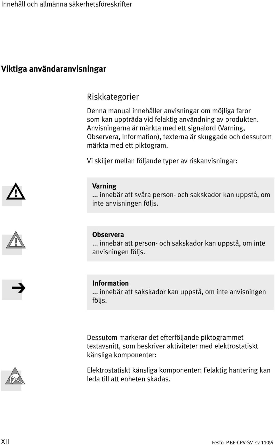 .. innebär att svåra person- och sakskador kan uppstå, om inte anvisningen följs. Observera... innebär att person- och sakskador kan uppstå, om inte anvisningen följs. Information.