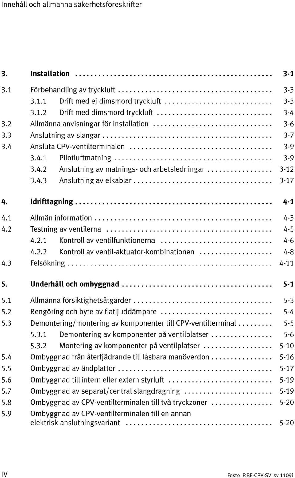 .. 3-12 3.4.3 Anslutning av elkablar... 3-17 4. Idrifttagning... 4-1 4.1 Allmän information... 4-3 4.2 Testning av ventilerna... 4-5 4.2.1 Kontroll av ventilfunktionerna... 4-6 4.2.2 Kontroll av ventil-aktuator-kombinationen.