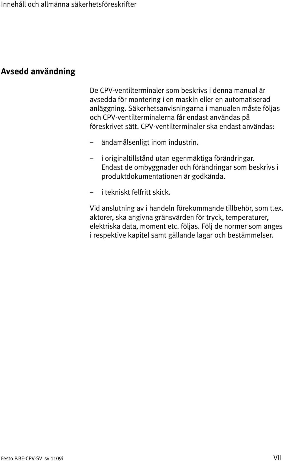 i originaltillstånd utan egenmäktiga förändringar. Endast de ombyggnader och förändringar som beskrivs i produktdokumentationen är godkända. i tekniskt felfritt skick.