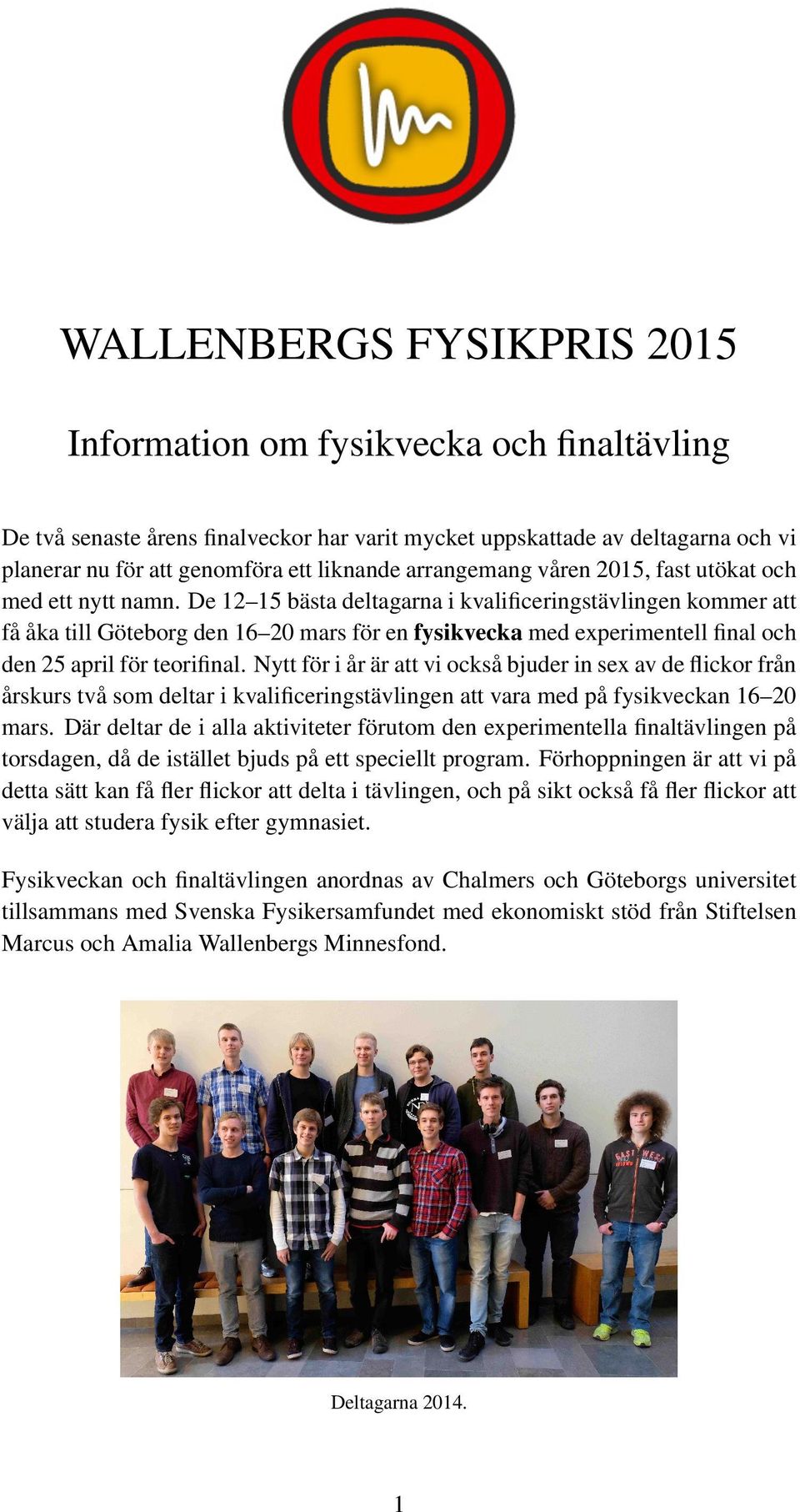 De 12 15 bästa deltagarna i kvalificeringstävlingen kommer att få åka till Göteborg den 16 20 mars för en fysikvecka med experimentell final och den 25 april för teorifinal.