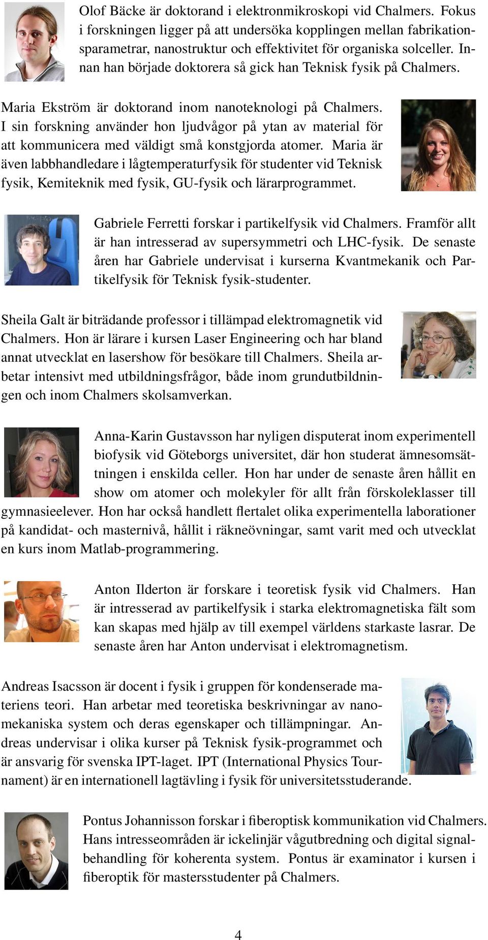 I sin forskning använder hon ljudvågor på ytan av material för att kommunicera med väldigt små konstgjorda atomer.
