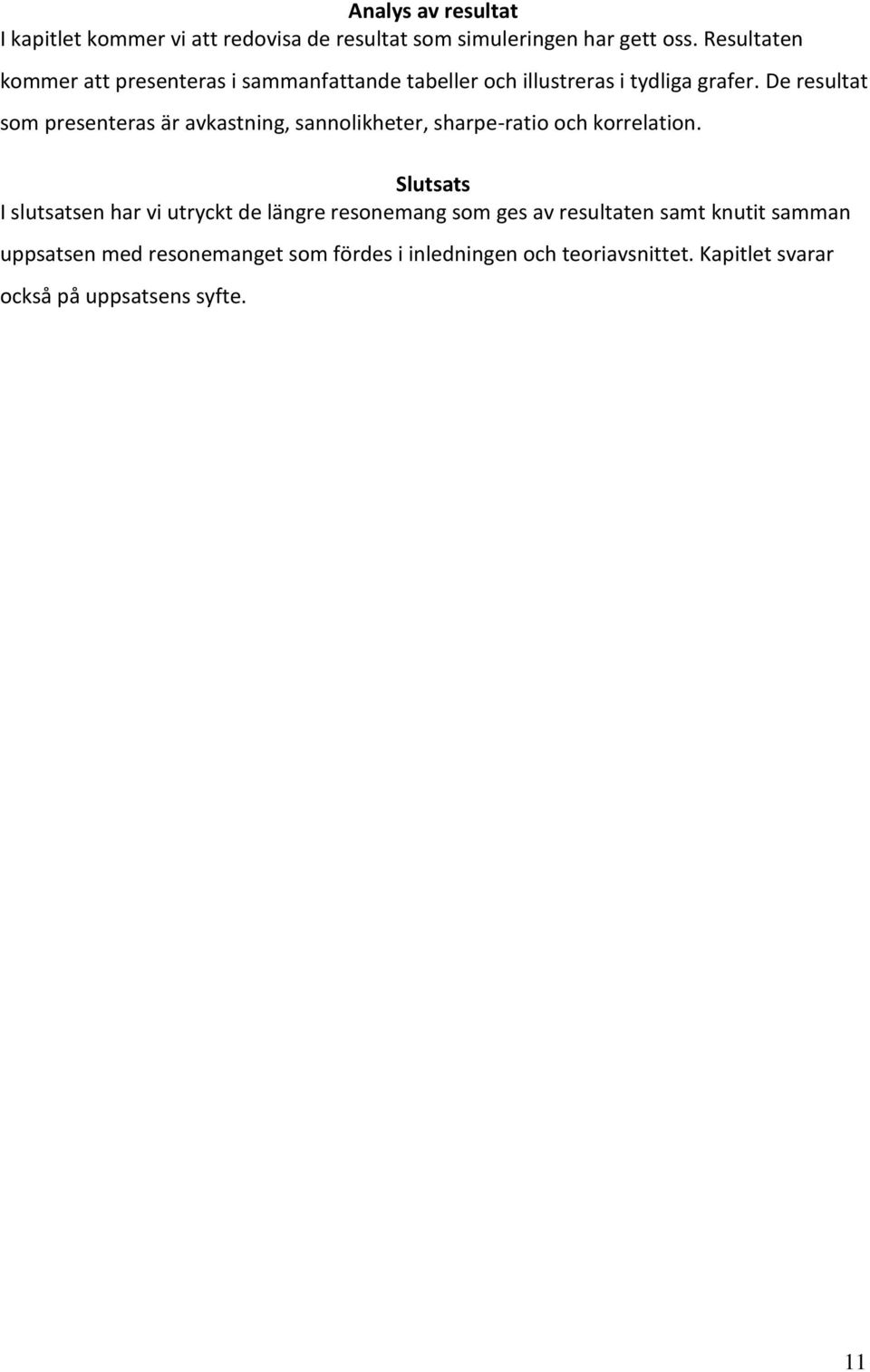 De resultat som presenteras är avkastning, sannolikheter, sharpe-ratio och korrelation.