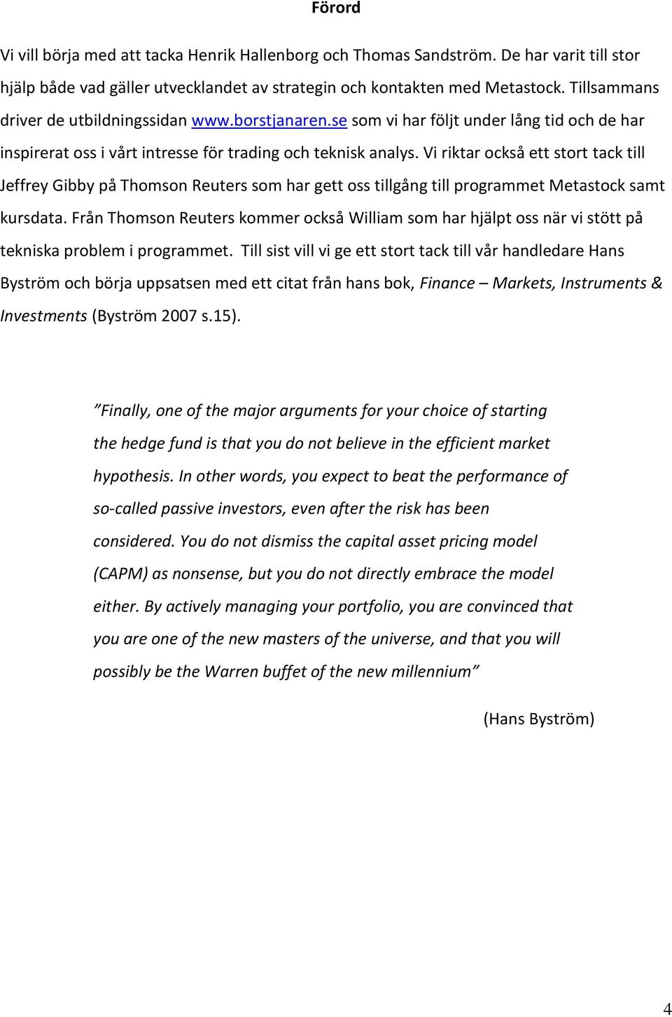 Vi riktar också ett stort tack till Jeffrey Gibby på Thomson Reuters som har gett oss tillgång till programmet Metastock samt kursdata.