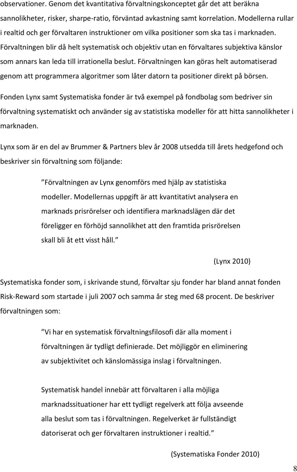 Förvaltningen blir då helt systematisk och objektiv utan en förvaltares subjektiva känslor som annars kan leda till irrationella beslut.