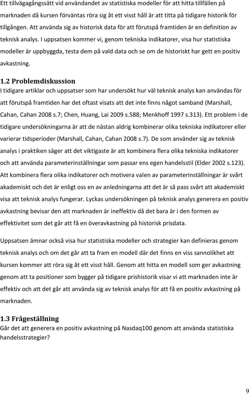 I uppsatsen kommer vi, genom tekniska indikatorer, visa hur statistiska modeller är uppbyggda, testa dem på vald data och se om de historiskt har gett en positiv avkastning. 1.