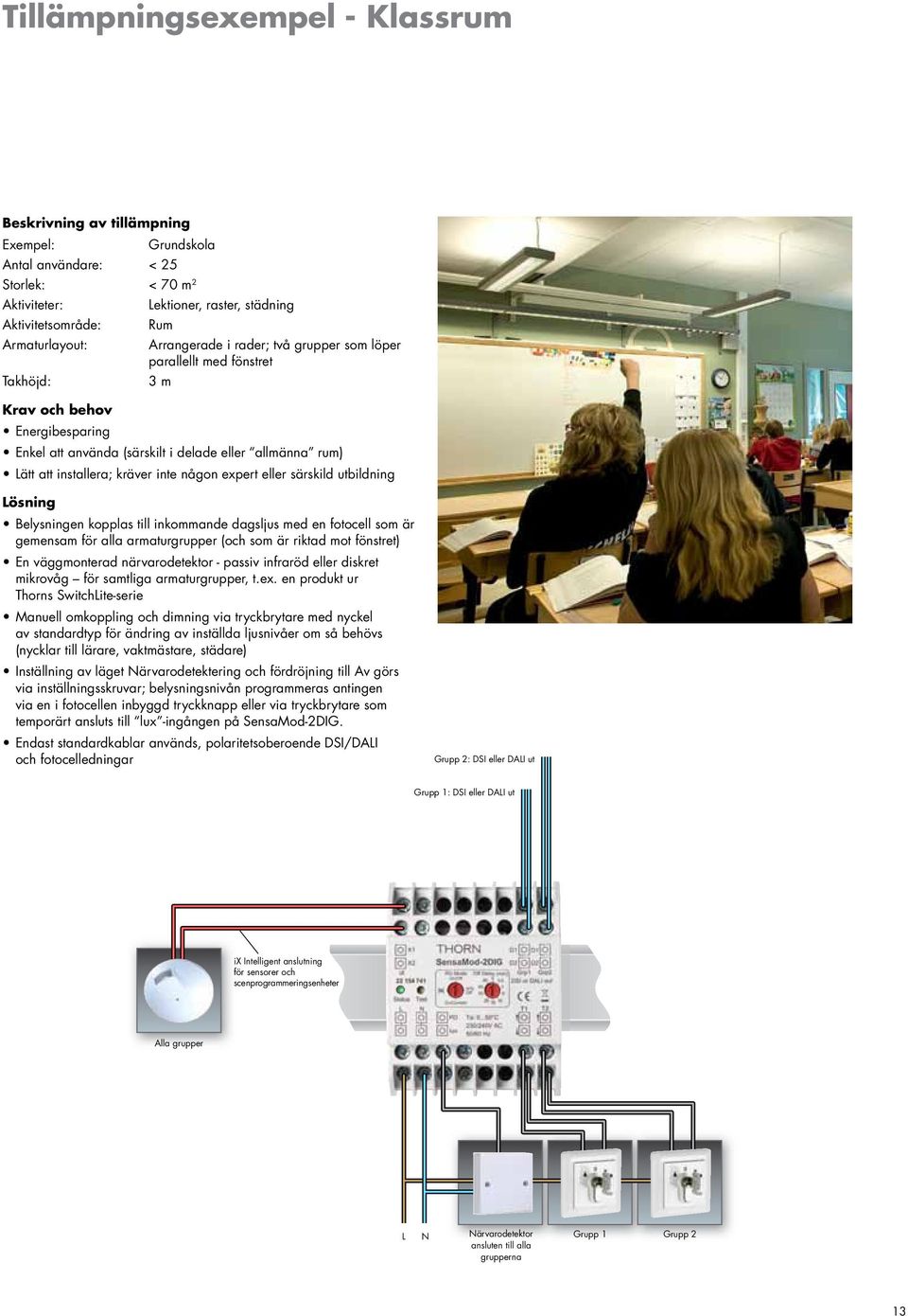 inte någon expert eller särskild utbildning Lösning Belysningen kopplas till inkommande dagsljus med en fotocell som är gemensam för alla armaturgrupper (och som är riktad mot fönstret) En