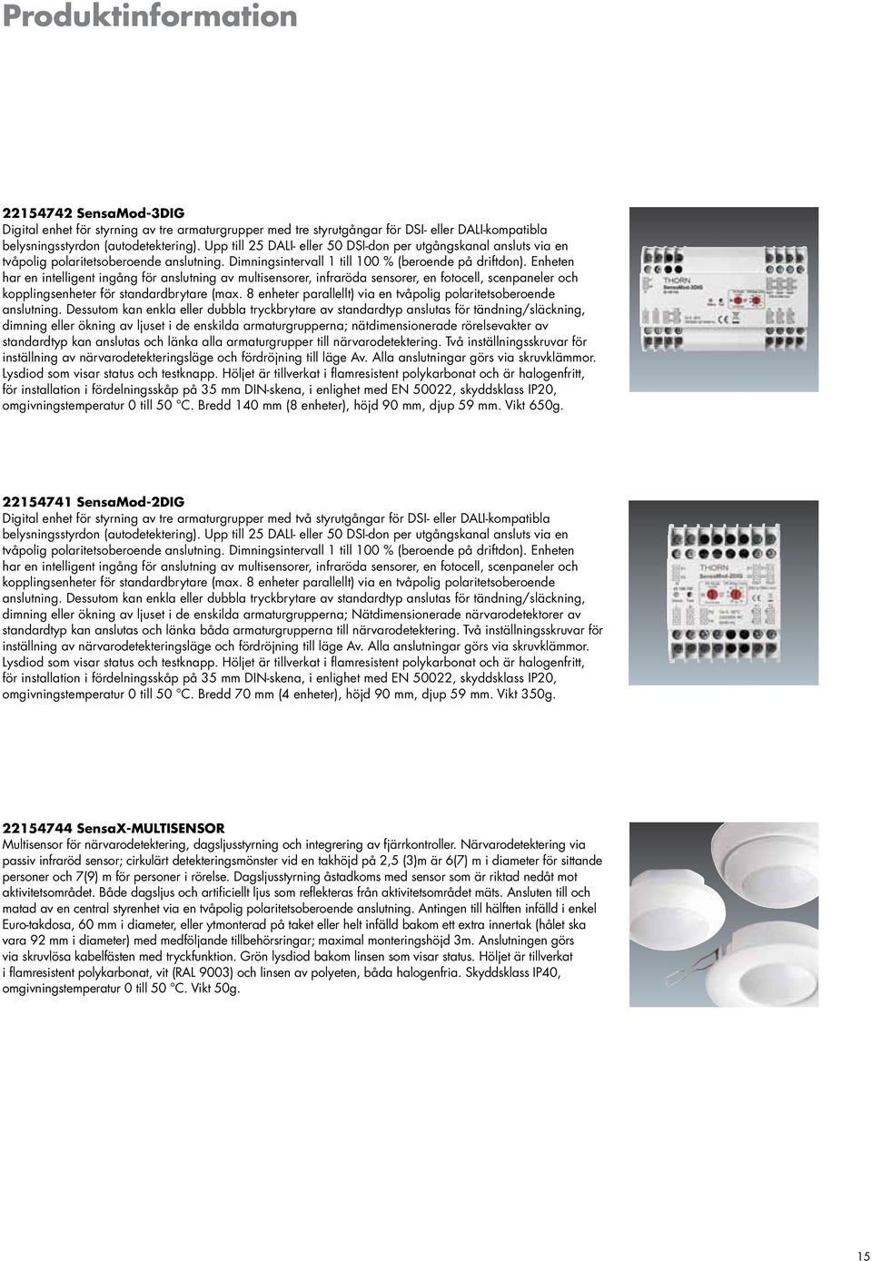 Enheten har en intelligent ingång för anslutning av multisensorer, infraröda sensorer, en fotocell, scenpaneler och kopplingsenheter för standardbrytare (max.