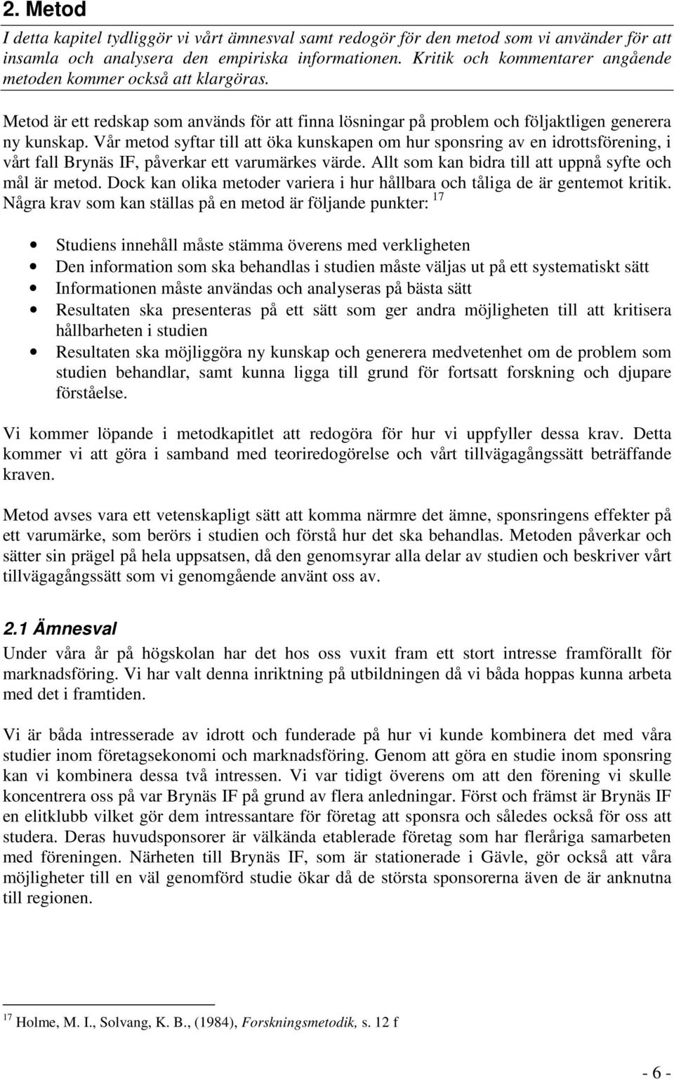 Vår metod syftar till att öka kunskapen om hur sponsring av en idrottsförening, i vårt fall Brynäs IF, påverkar ett varumärkes värde. Allt som kan bidra till att uppnå syfte och mål är metod.