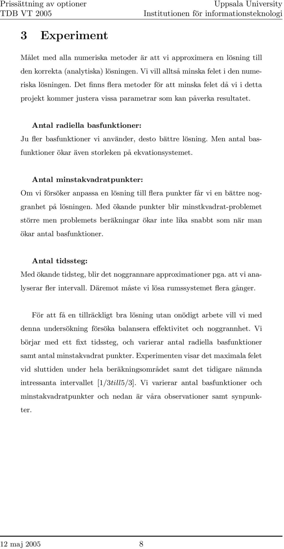Antal radiella basfunktioner: Ju fler basfunktioner vi använder, desto bättre lösning. Men antal basfunktioner ökar även storleken på ekvationsystemet.