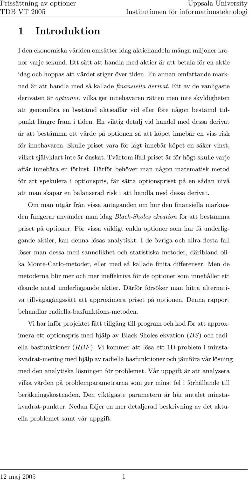 Ett av de vanligaste derivaten är optioner, vilka ger innehavaren rätten men inte skyldigheten att genomföra en bestämd aktieaffär vid eller före någon bestämd tidpunkt längre fram i tiden.