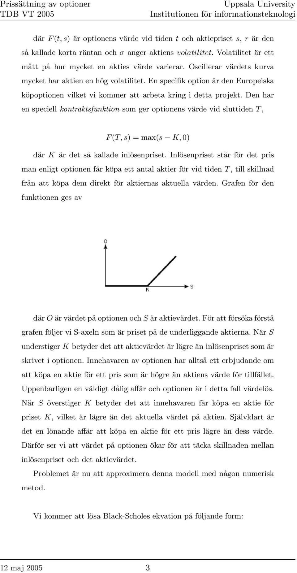Den har en speciell kontraktsfunktion som ger optionens värde vid sluttiden T, F (T, s) = max(s K, 0) där K är det så kallade inlösenpriset.