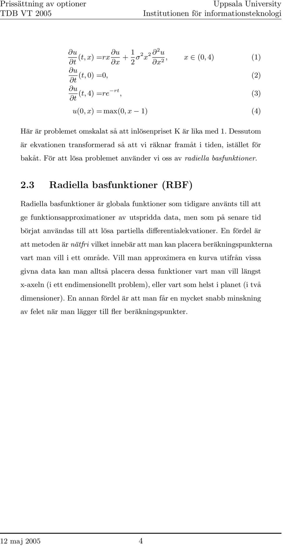 3 Radiella basfunktioner (RBF) Radiella basfunktioner är globala funktioner som tidigare använts till att ge funktionsapproximationer av utspridda data, men som på senare tid börjat användas till att