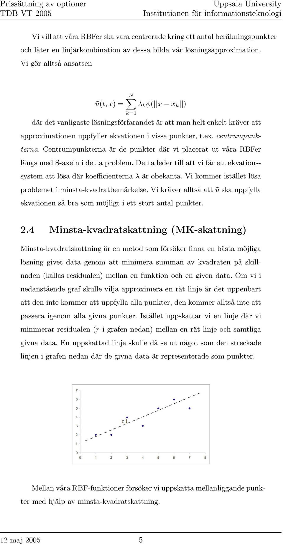 centrumpunkterna. Centrumpunkterna är de punkter där vi placerat ut våra RBFer längs med S-axeln i detta problem.