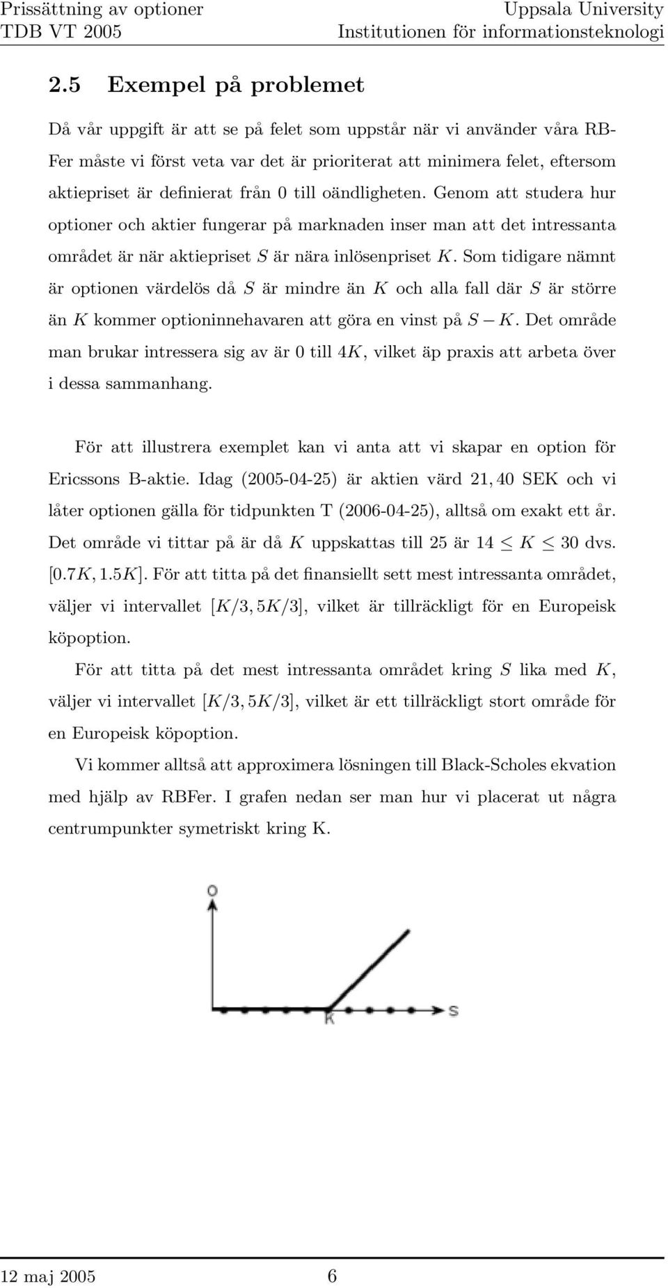 Som tidigare nämnt är optionen värdelös då S är mindre än K och alla fall där S är större än K kommer optioninnehavaren att göra en vinst på S K.
