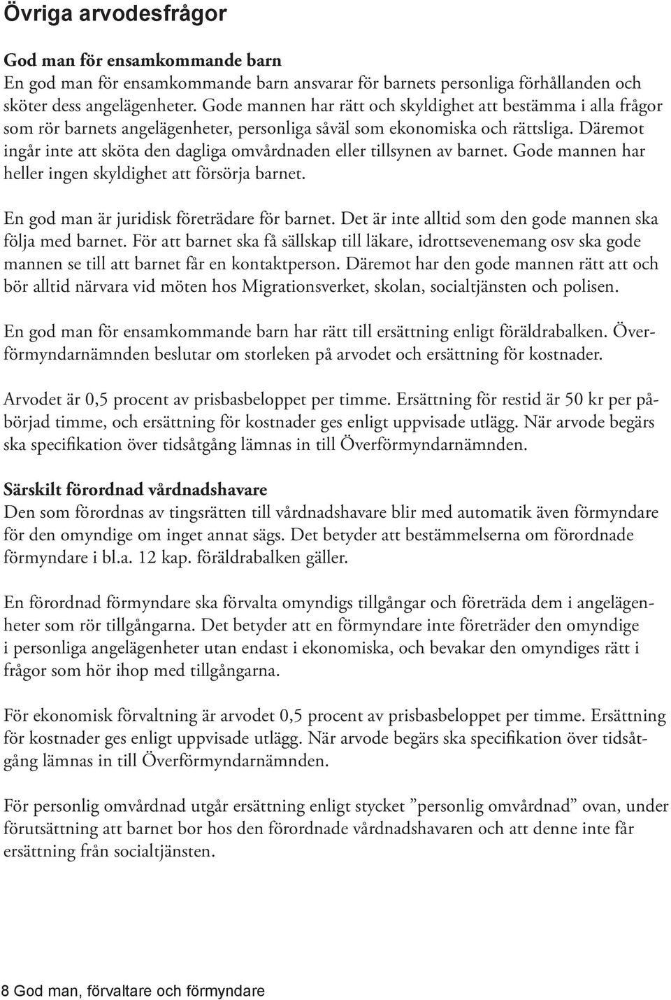 Däremot ingår inte att sköta den dagliga omvårdnaden eller tillsynen av barnet. Gode mannen har heller ingen skyldighet att försörja barnet. En god man är juridisk företrädare för barnet.