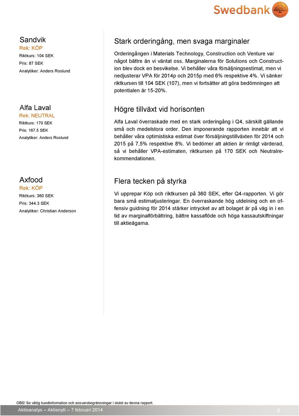 Vi sänker riktkursen till 104 SEK (107), men vi fortsätter att göra bedömningen att potentialen är 15-20%. Alfa Laval Rek: NEUTRAL Riktkurs: 170 SEK Pris: 167.