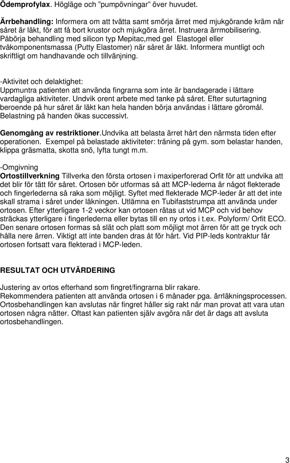 Informera muntligt och skriftligt om handhavande och tillvänjning. -Aktivitet och delaktighet: Uppmuntra patienten att använda fingrarna som inte är bandagerade i lättare vardagliga aktiviteter.