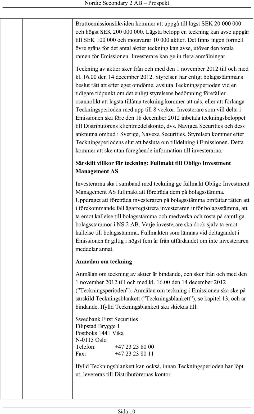 Teckning av aktier sker från och med den 1 november 2012 till och med kl. 16.00 den 14 december 2012.