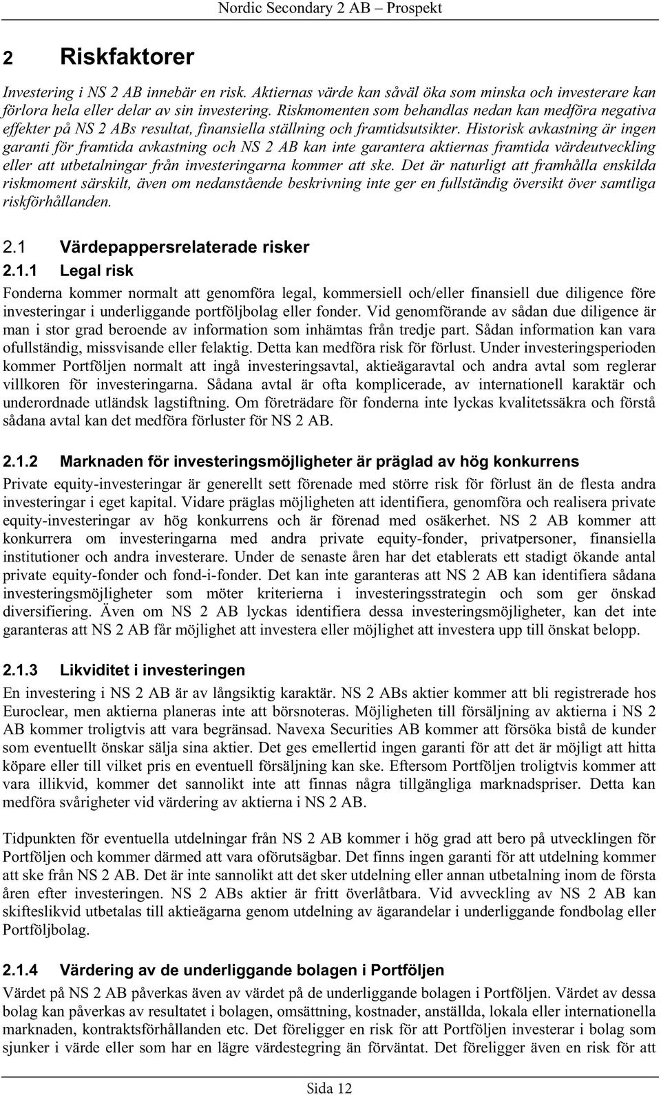 Historisk avkastning är ingen garanti för framtida avkastning och NS 2 AB kan inte garantera aktiernas framtida värdeutveckling eller att utbetalningar från investeringarna kommer att ske.