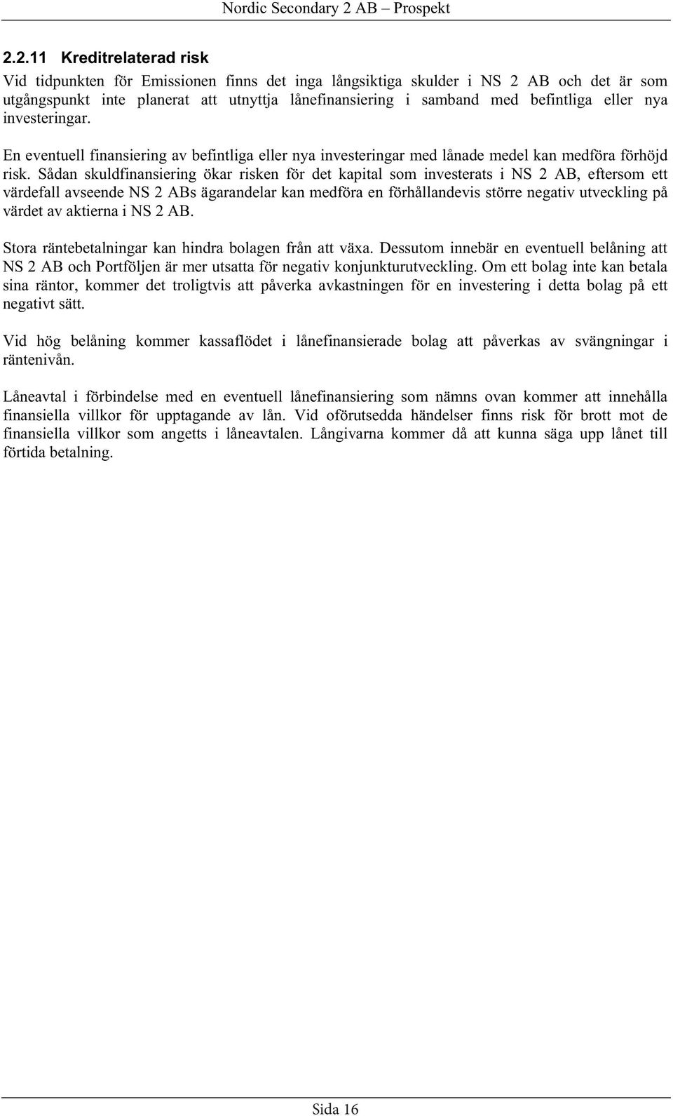 Sådan skuldfinansiering ökar risken för det kapital som investerats i NS 2 AB, eftersom ett värdefall avseende NS 2 ABs ägarandelar kan medföra en förhållandevis större negativ utveckling på värdet
