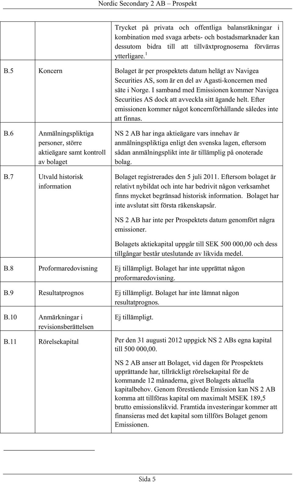 I samband med Emissionen kommer Navigea Securities AS dock att avveckla sitt ägande helt. Efter emissionen kommer något koncernförhållande således inte att finnas. B.