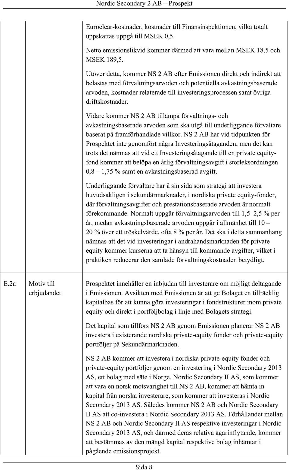 samt övriga driftskostnader. Vidare kommer NS 2 AB tillämpa förvaltnings- och avkastningsbaserade arvoden som ska utgå till underliggande förvaltare baserat på framförhandlade villkor.