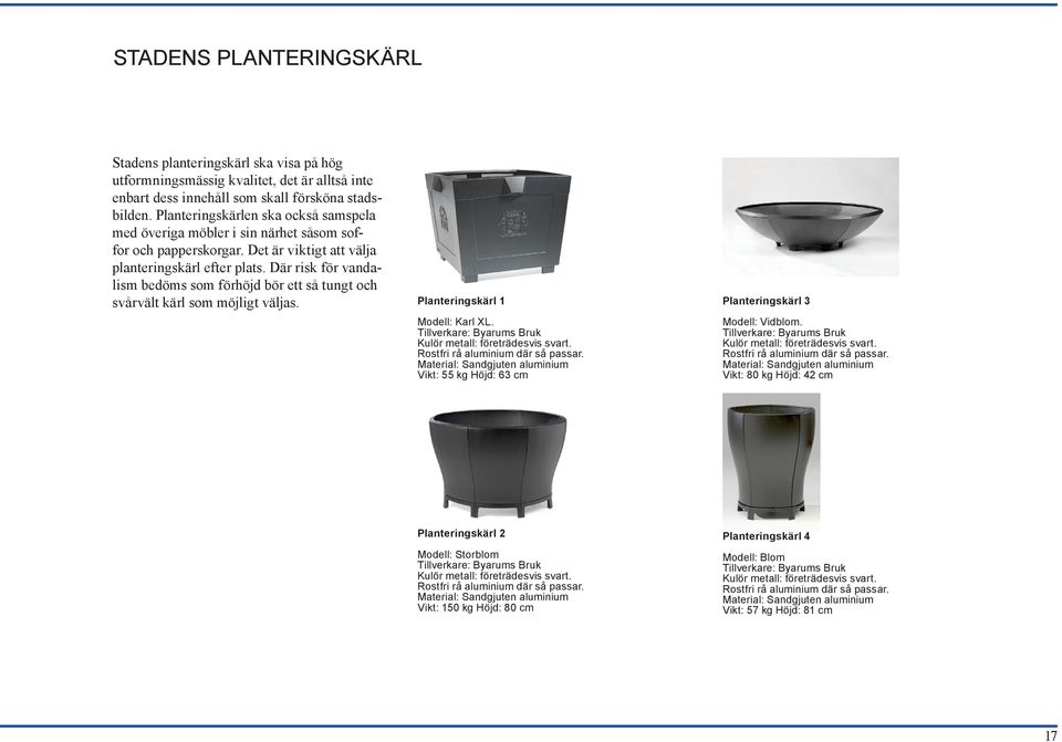 Där risk för vandalism bedöms som förhöjd bör ett så tungt och svårvält kärl som möjligt väljas. Planteringskärl 1 Modell: Karl XL. Tillverkare: Byarums Bruk Kulör metall: företrädesvis svart.