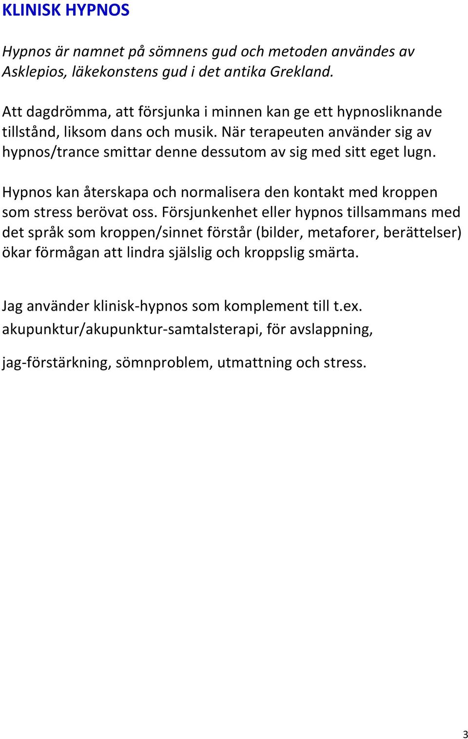 När terapeuten använder sig av hypnos/trance smittar denne dessutom av sig med sitt eget lugn. Hypnos kan återskapa och normalisera den kontakt med kroppen som stress berövat oss.