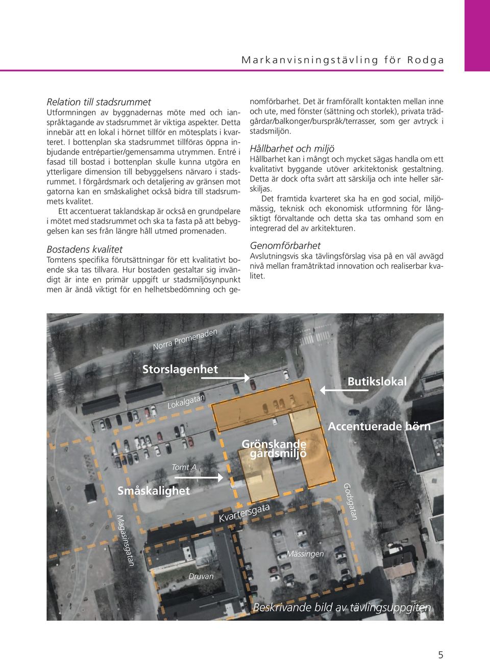 Entré i fasad till bostad i bottenplan skulle kunna utgöra en ytterligare dimension till bebyggelsens närvaro i stadsrummet.