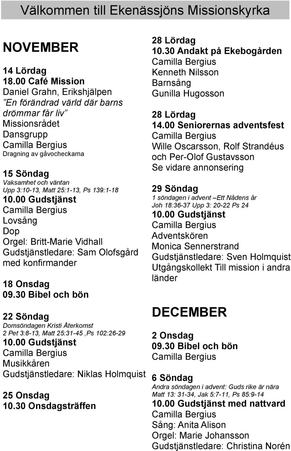 139:1-18 Lovsång Dop Orgel: Britt-Marie Vidhall Gudstjänstledare: Sam Olofsgård med konfirmander 18 Onsdag 09.